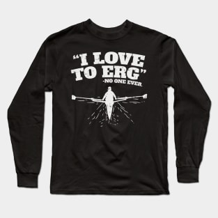 Funny Rowing Machine Workout - I love to ERG (no one ever) Long Sleeve T-Shirt